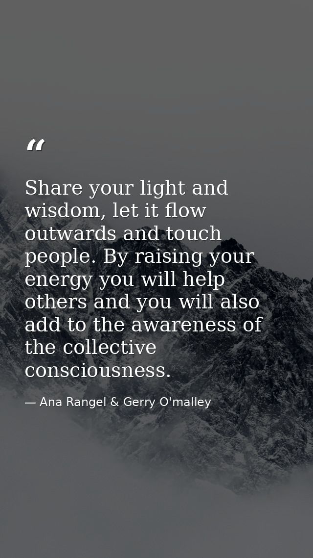 Share your light and wisdom, let it flow outwards and touch people. By raising your energy you will help others and you  — Ana Rangel & Gerry O'malley