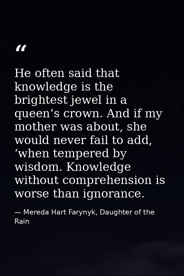 He often said that knowledge is the brightest jewel in a queen’s crown. And if my mother was about, she would never fail — Mereda Hart Farynyk, Daughter of the Rain