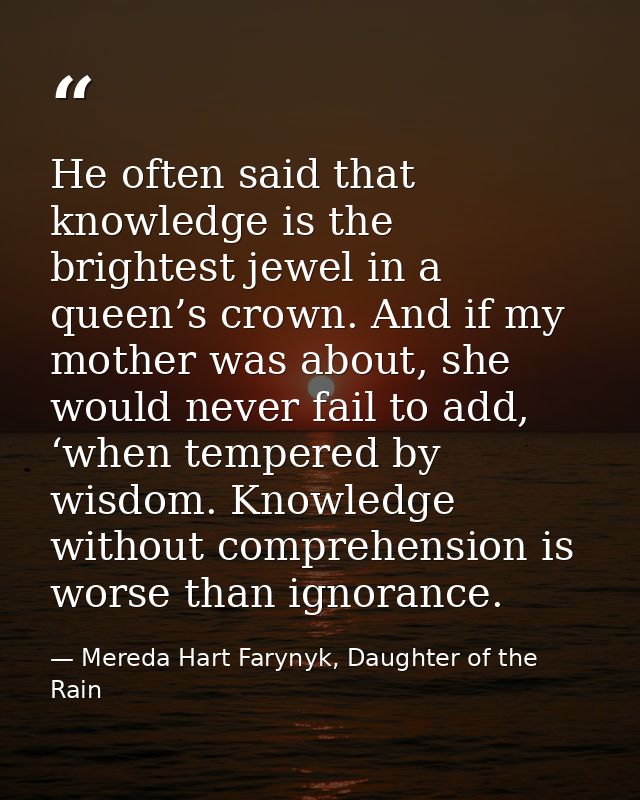 He often said that knowledge is the brightest jewel in a queen’s crown. And if my mother was about, she would never fail — Mereda Hart Farynyk, Daughter of the Rain