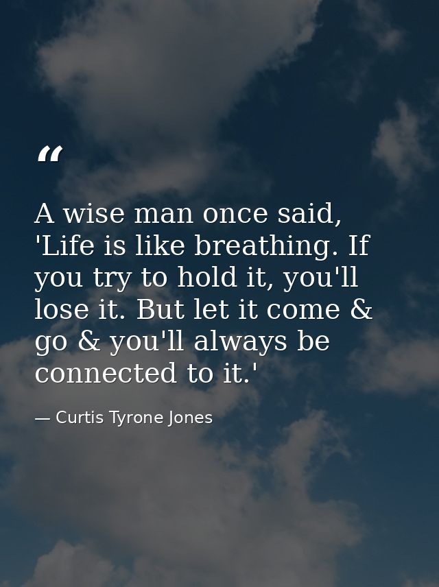 ‪A wise man once said, 'Life is like breathing. If you try to hold it, you'll lose it. But let it come & go & you'll alw — Curtis Tyrone Jones