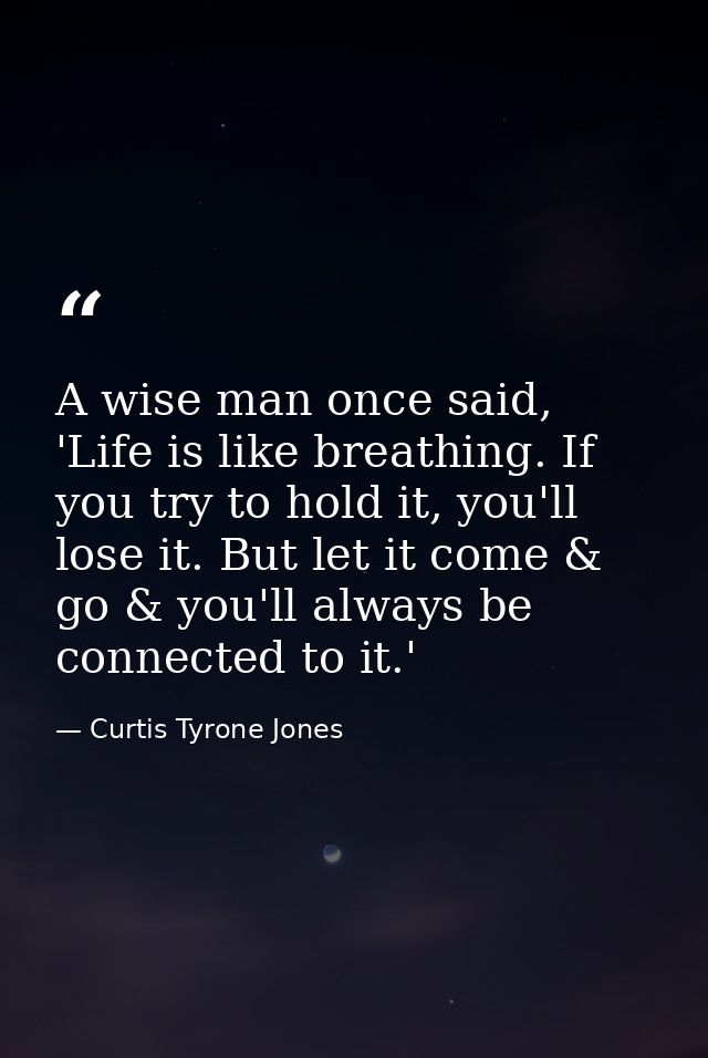 ‪A wise man once said, 'Life is like breathing. If you try to hold it, you'll lose it. But let it come & go & you'll alw — Curtis Tyrone Jones
