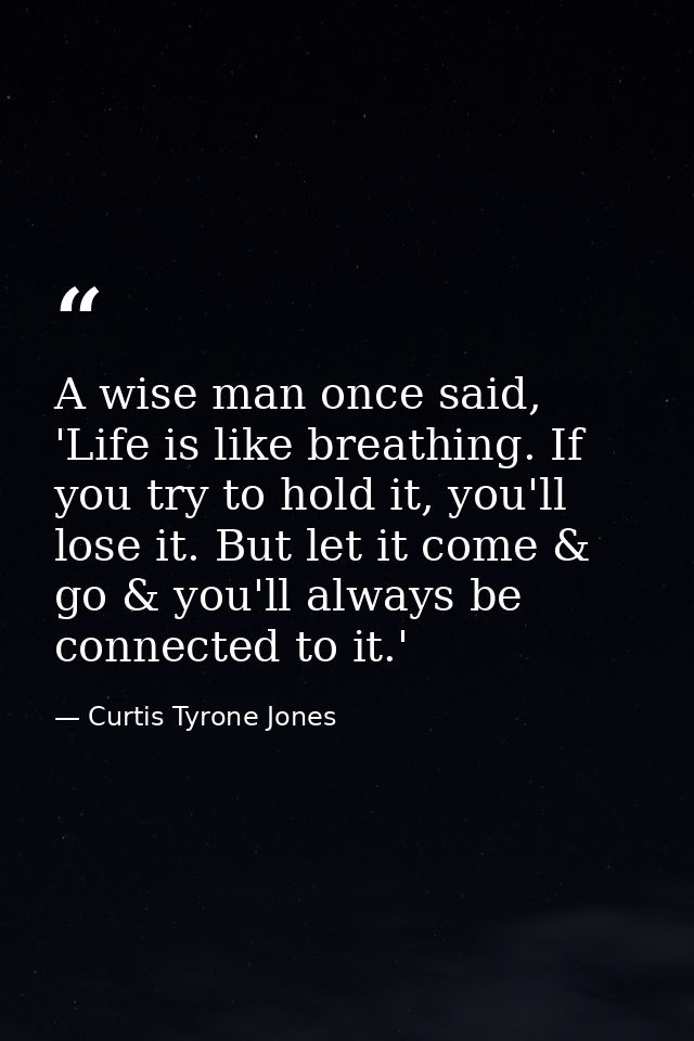 ‪A wise man once said, 'Life is like breathing. If you try to hold it, you'll lose it. But let it come & go & you'll alw — Curtis Tyrone Jones