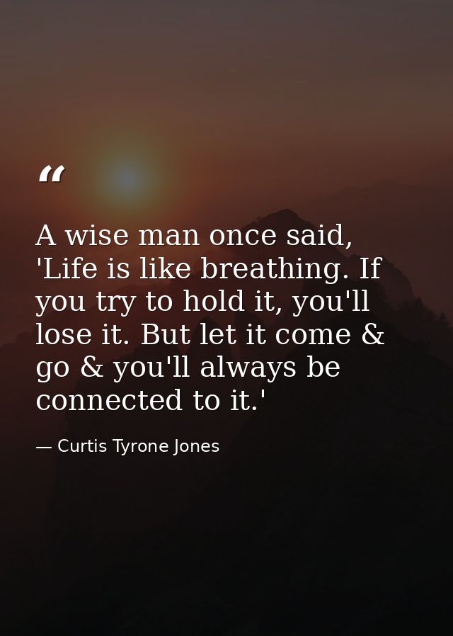 ‪A wise man once said, 'Life is like breathing. If you try to hold it, you'll lose it. But let it come & go & you'll alw — Curtis Tyrone Jones