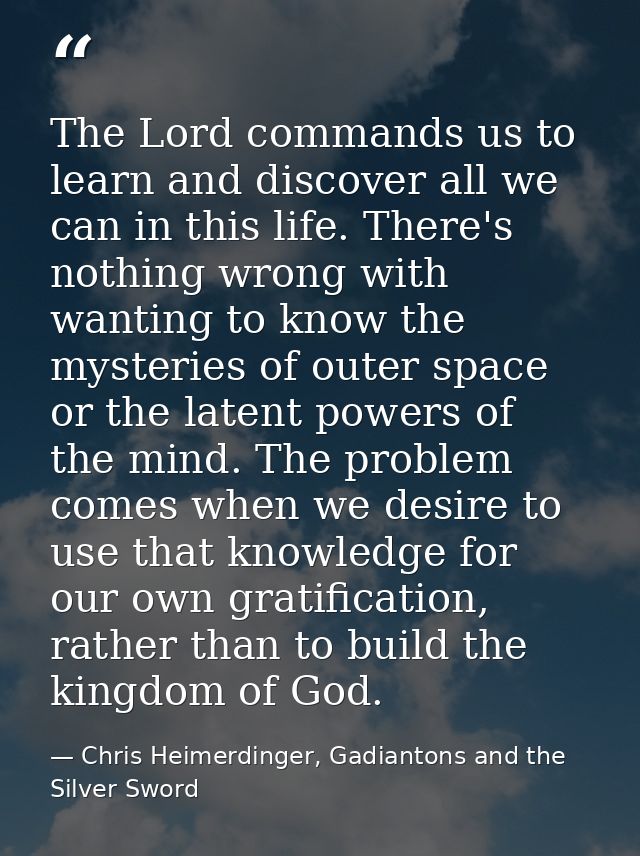 The Lord commands us to learn and discover all we can in this life. There's nothing wrong with wanting to know the myste — Chris Heimerdinger, Gadiantons and the Silver Sword