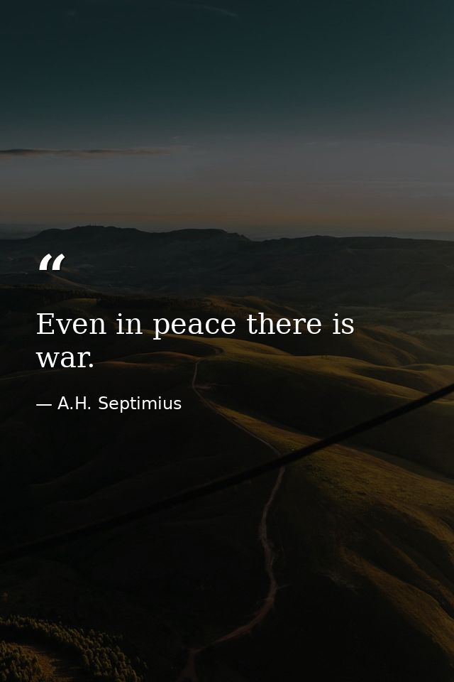 Even in peace there is war. — A.H. Septimius