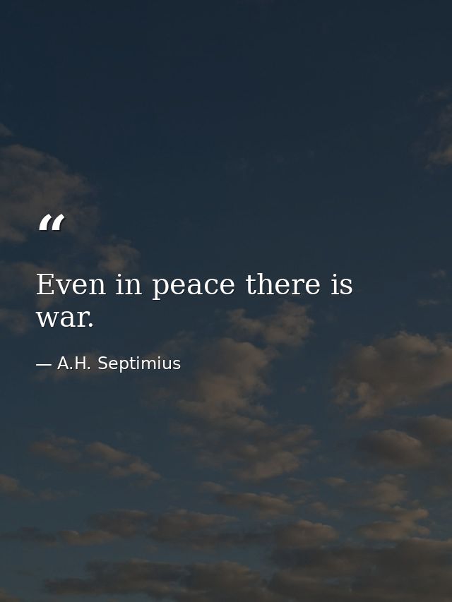 Even in peace there is war. — A.H. Septimius