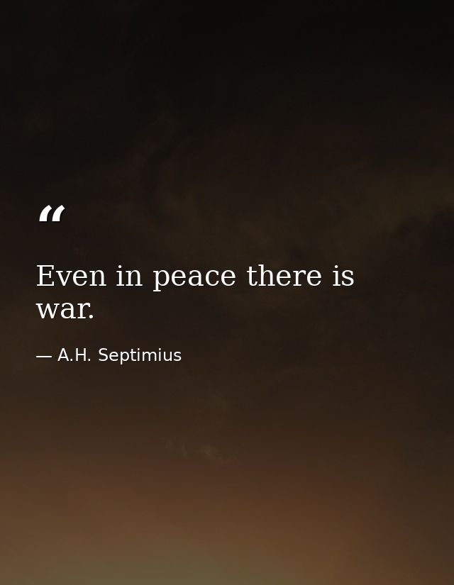 Even in peace there is war. — A.H. Septimius