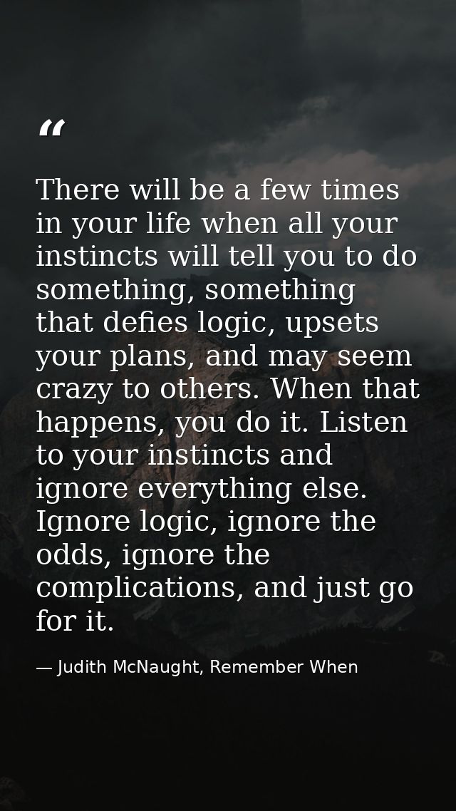 There will be a few times in your life when all your instincts will tell you to do something, something that defies logi — Judith McNaught, Remember When