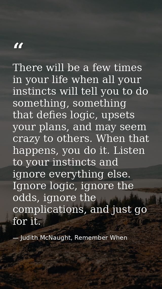 There will be a few times in your life when all your instincts will tell you to do something, something that defies logi — Judith McNaught, Remember When