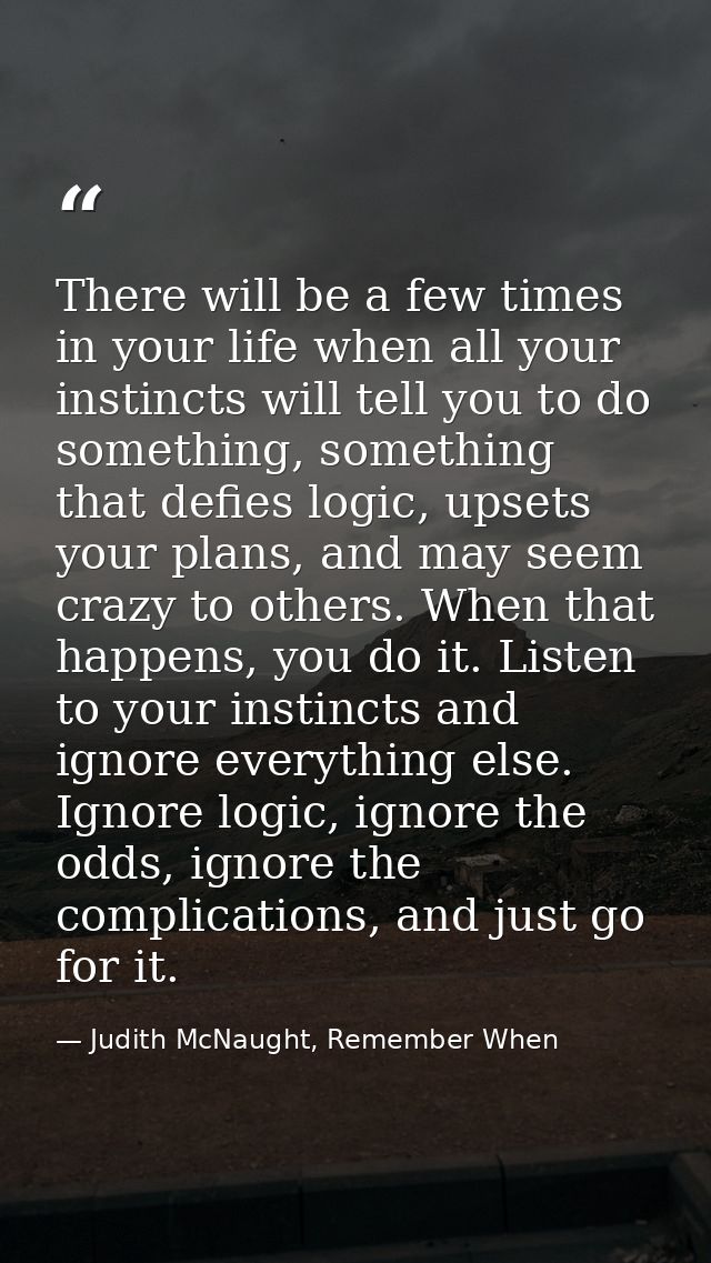 There will be a few times in your life when all your instincts will tell you to do something, something that defies logi — Judith McNaught, Remember When