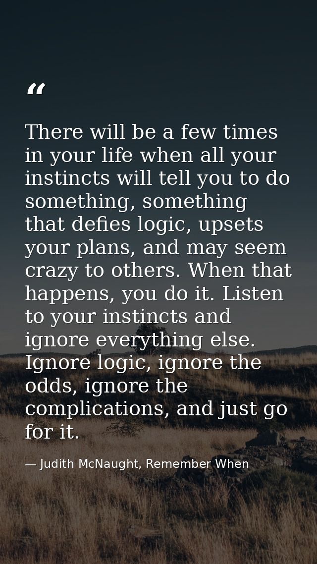 There will be a few times in your life when all your instincts will tell you to do something, something that defies logi — Judith McNaught, Remember When