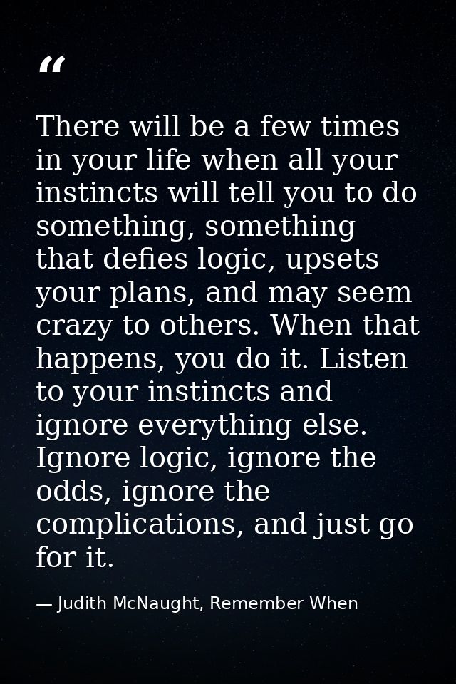There will be a few times in your life when all your instincts will tell you to do something, something that defies logi — Judith McNaught, Remember When