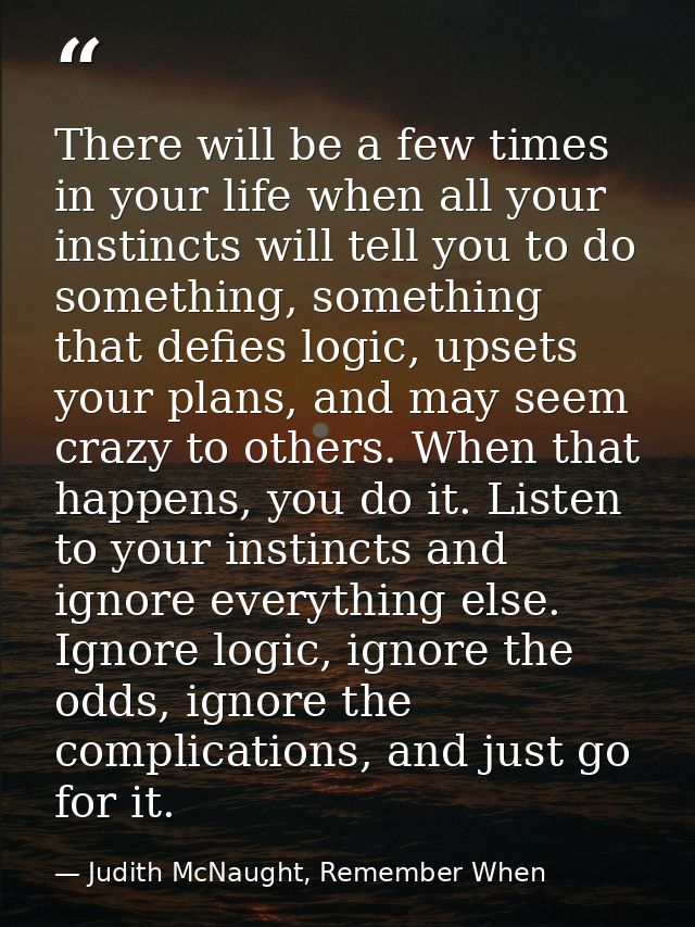 There will be a few times in your life when all your instincts will tell you to do something, something that defies logi — Judith McNaught, Remember When