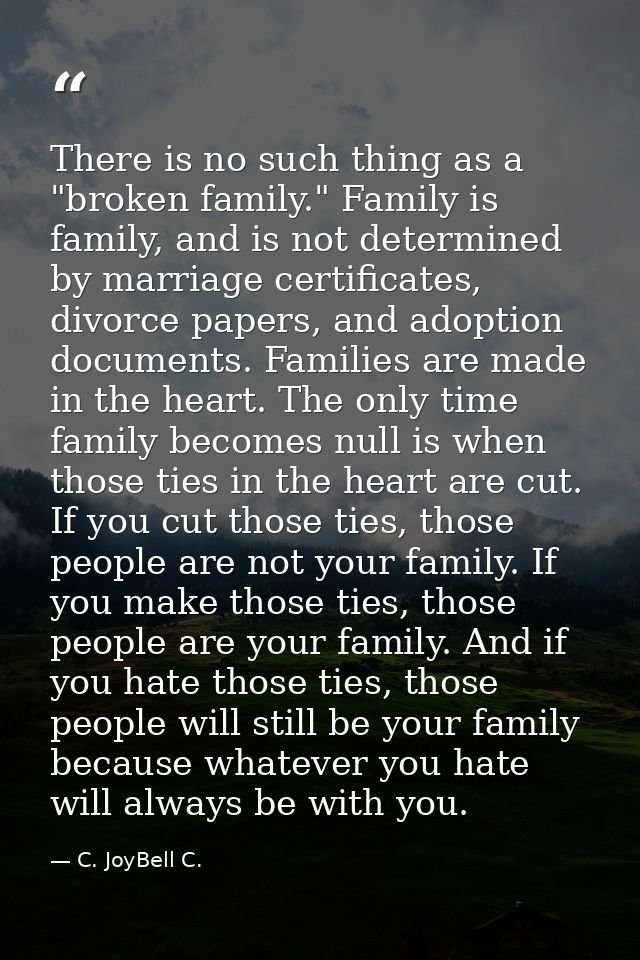 There is no such thing as a "broken family." Family is family, and is not determined by marriage certificates, divorce p — C. JoyBell C.