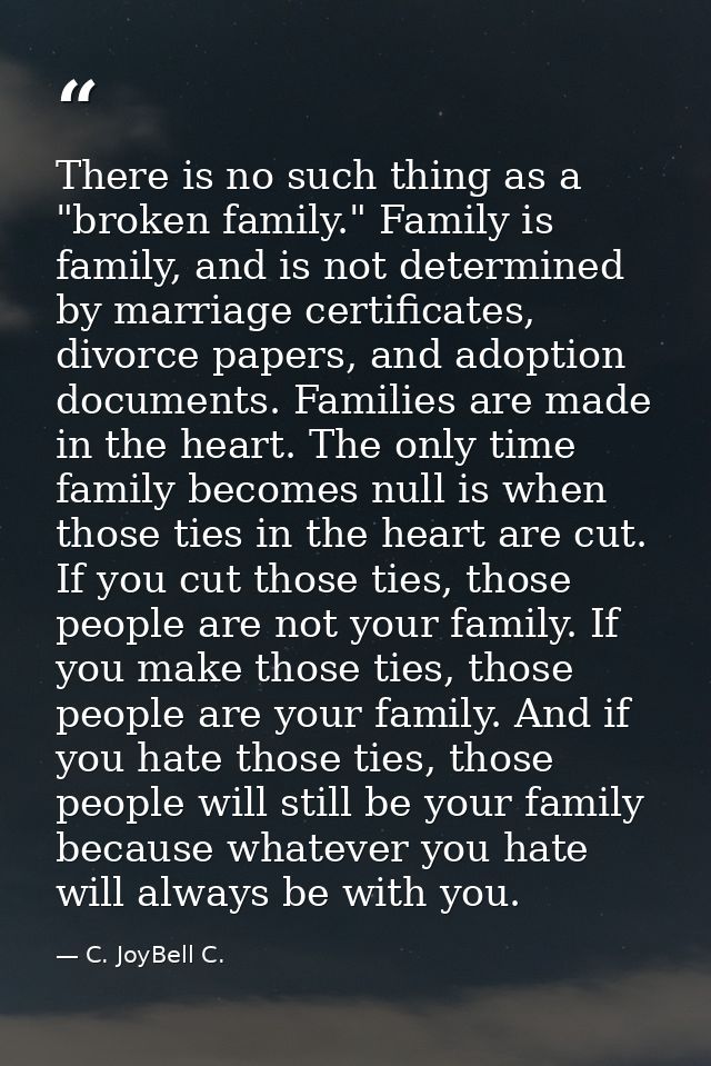 There is no such thing as a "broken family." Family is family, and is not determined by marriage certificates, divorce p — C. JoyBell C.