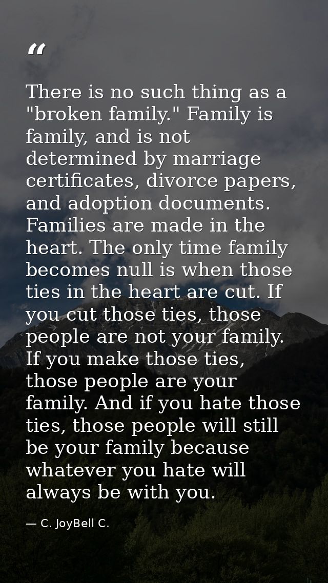 There is no such thing as a "broken family." Family is family, and is not determined by marriage certificates, divorce p — C. JoyBell C.