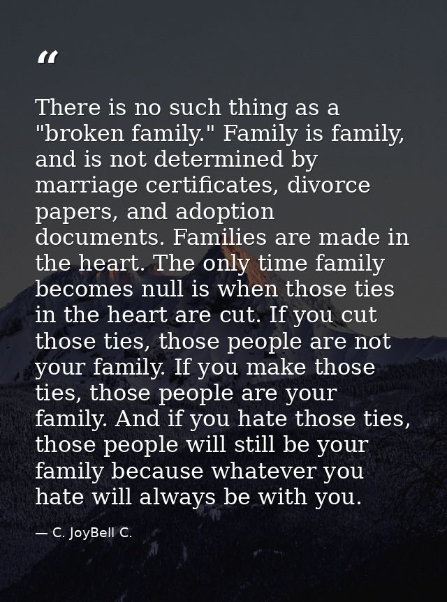 There is no such thing as a "broken family." Family is family, and is not determined by marriage certificates, divorce p — C. JoyBell C.