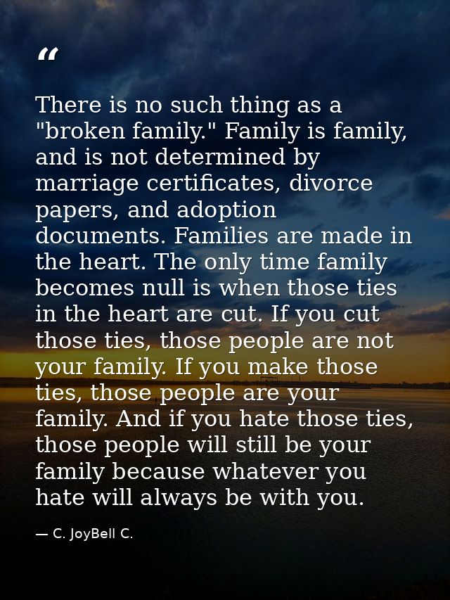 There is no such thing as a "broken family." Family is family, and is not determined by marriage certificates, divorce p — C. JoyBell C.