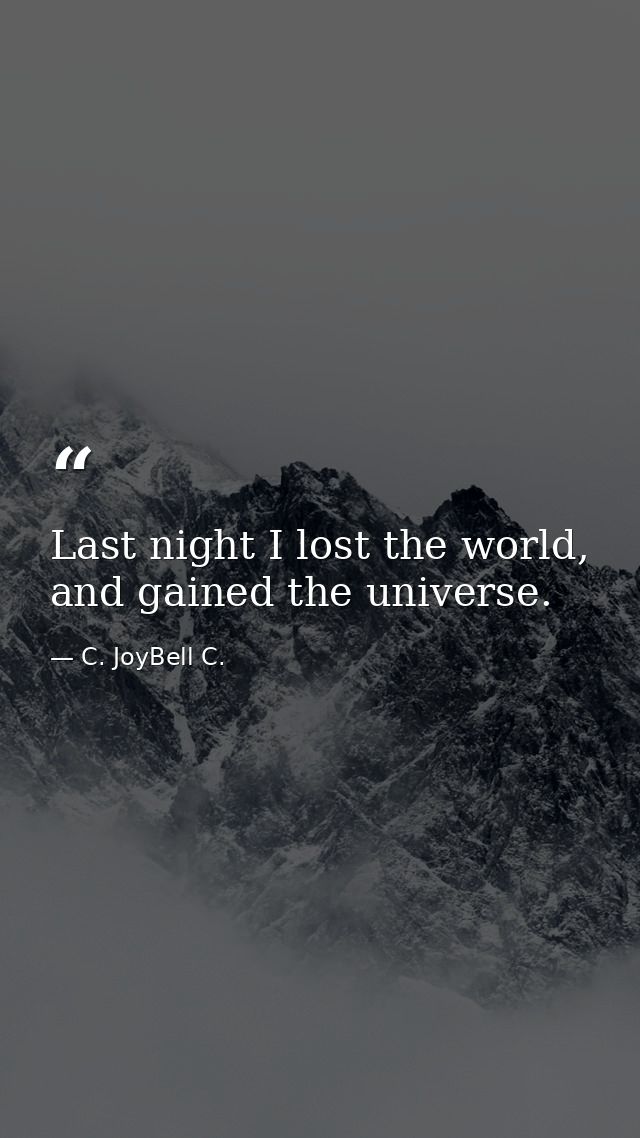 Last night I lost the world, and gained the universe. — C. JoyBell C.