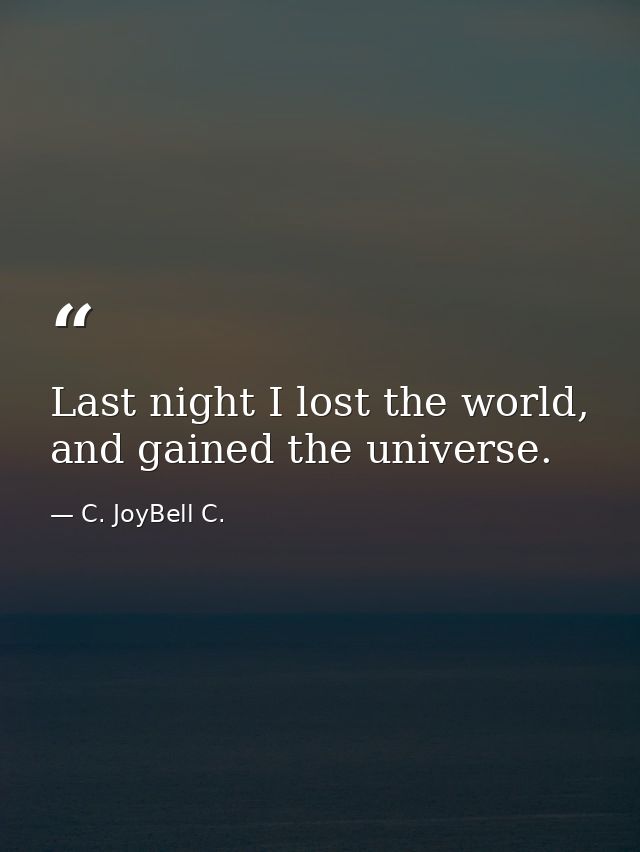 Last night I lost the world, and gained the universe. — C. JoyBell C.