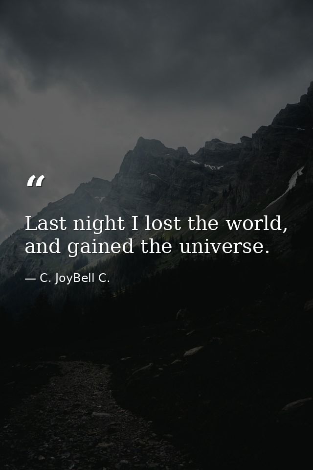 Last night I lost the world, and gained the universe. — C. JoyBell C.