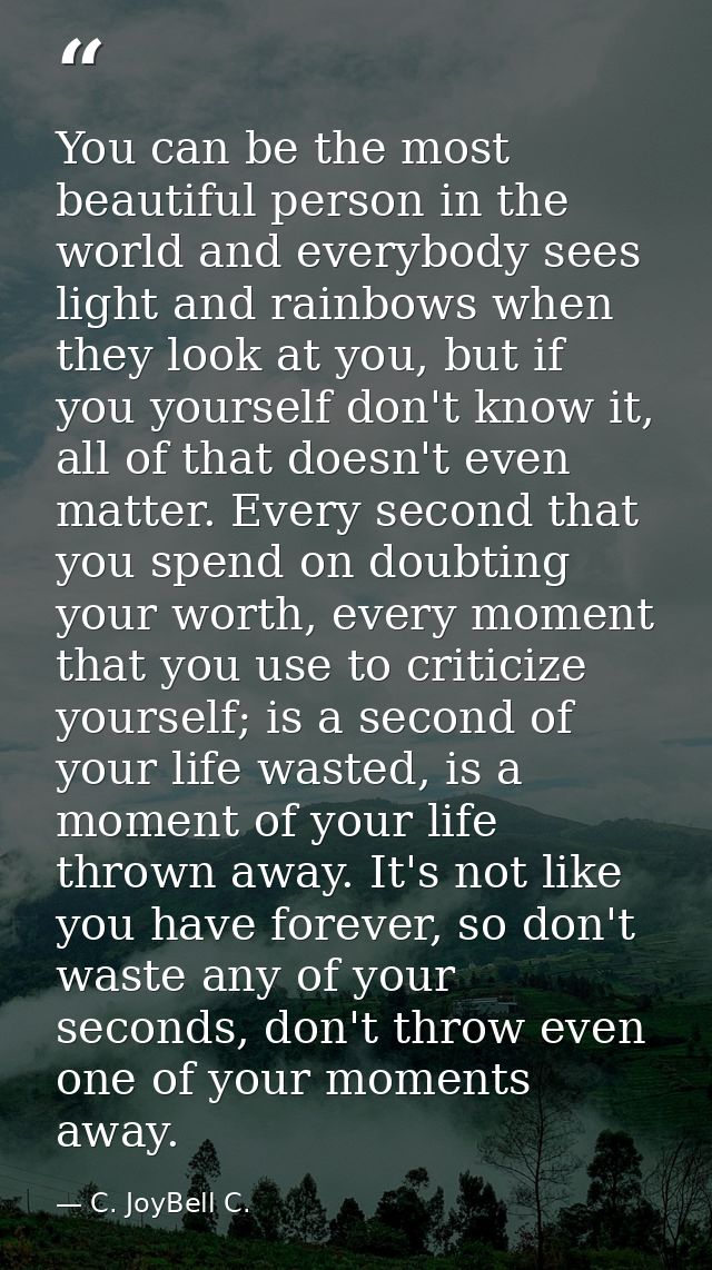 You can be the most beautiful person in the world and everybody sees light and rainbows when they look at you, but if yo — C. JoyBell C.