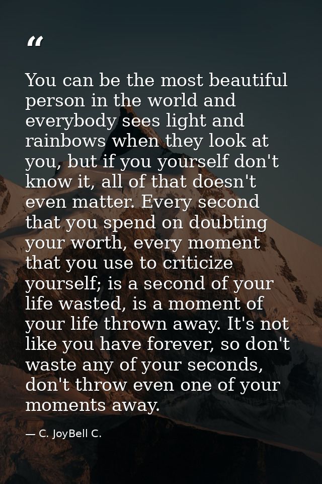You can be the most beautiful person in the world and everybody sees light and rainbows when they look at you, but if yo — C. JoyBell C.