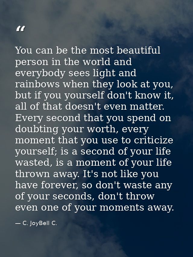 You can be the most beautiful person in the world and everybody sees light and rainbows when they look at you, but if yo — C. JoyBell C.