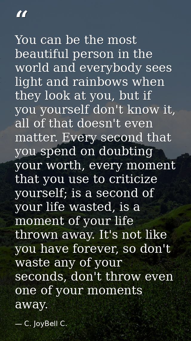 You can be the most beautiful person in the world and everybody sees light and rainbows when they look at you, but if yo — C. JoyBell C.