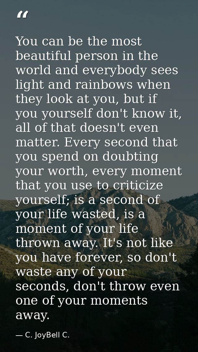 You can be the most beautiful person in the world and everybody sees light and rainbows when they look at you, but if yo — C. JoyBell C.