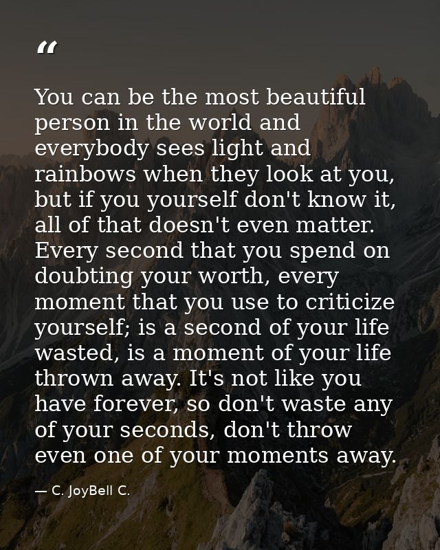 You can be the most beautiful person in the world and everybody sees light and rainbows when they look at you, but if yo — C. JoyBell C.