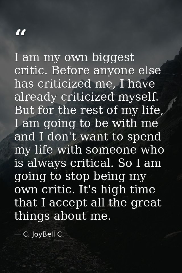 I am my own biggest critic. Before anyone else has criticized me, I have already criticized myself. But for the rest of  — C. JoyBell C.