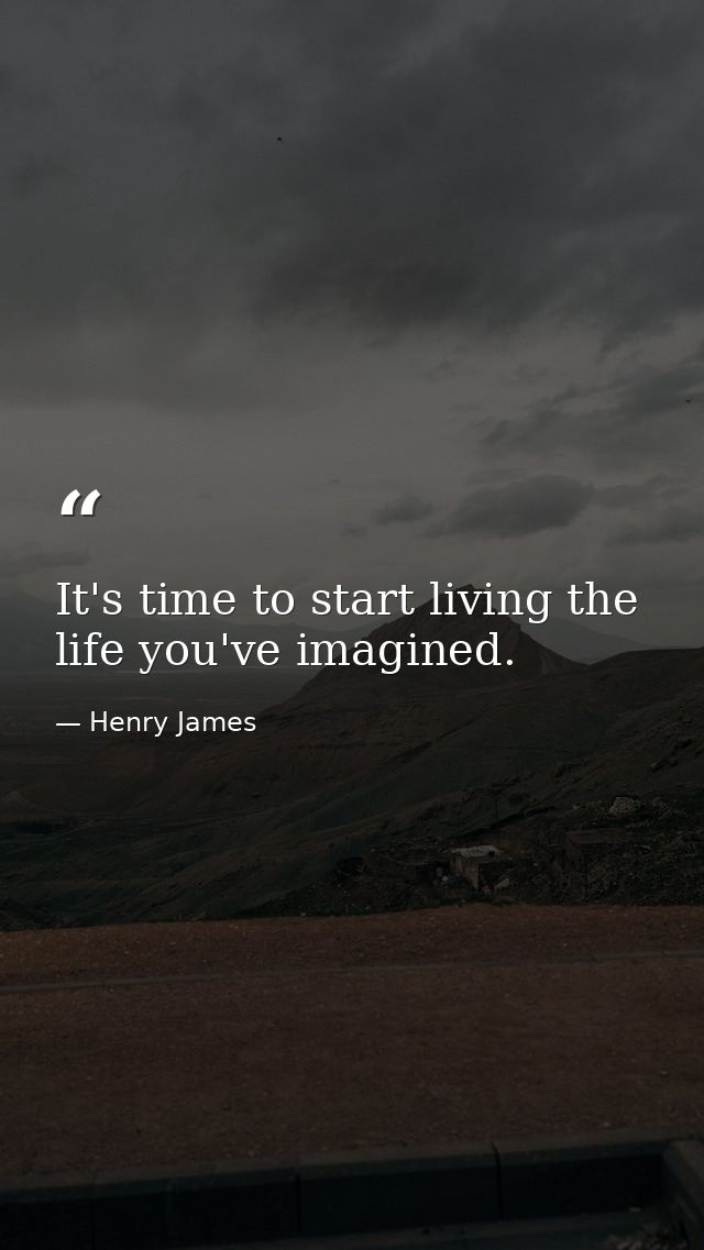 It's time to start living the life you've imagined. — Henry James