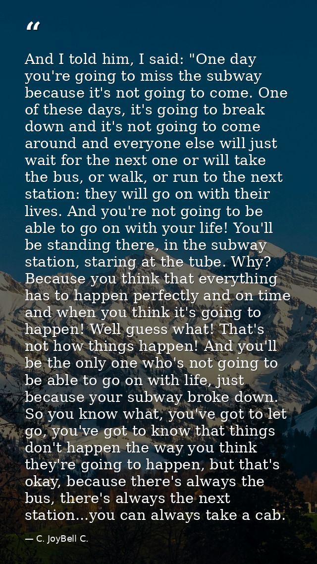 And I told him, I said: "One day you're going to miss the subway because it's not going to come. One of these days, it's — C. JoyBell C.