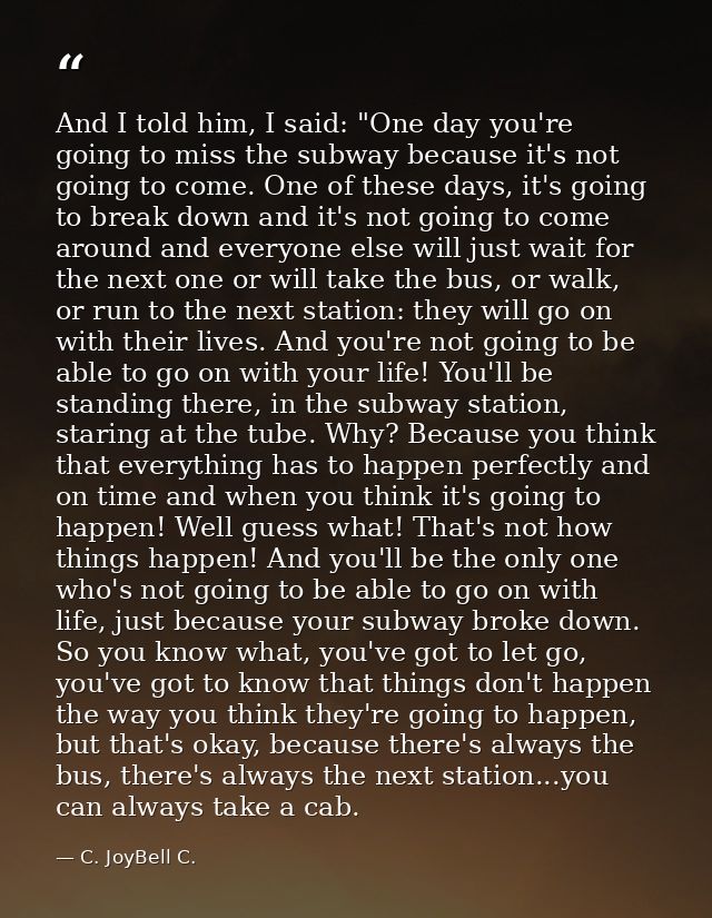 And I told him, I said: "One day you're going to miss the subway because it's not going to come. One of these days, it's — C. JoyBell C.