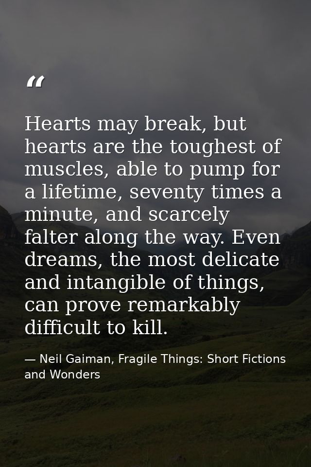 Hearts may break, but hearts are the toughest of muscles, able to pump for a lifetime, seventy times a minute, and scarc — Neil Gaiman, Fragile Things: Short Fictions and Wonders