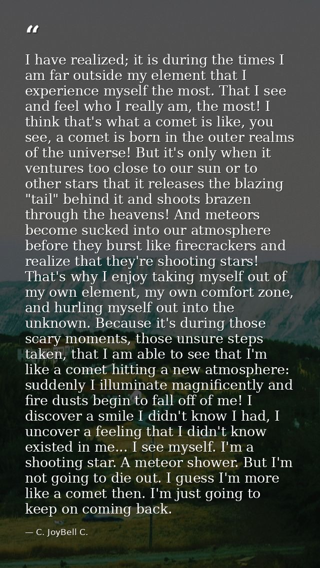 I have realized; it is during the times I am far outside my element that I experience myself the most. That I see and fe — C. JoyBell C.