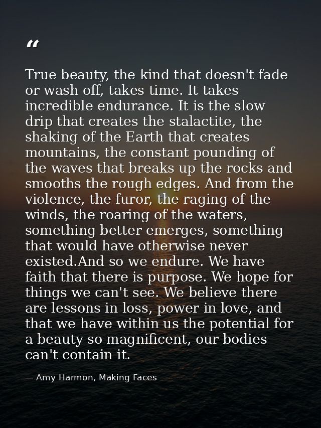 True beauty, the kind that doesn't fade or wash off, takes time. It takes incredible endurance. It is the slow drip that — Amy Harmon, Making Faces