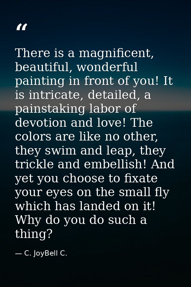 There is a magnificent, beautiful, wonderful painting in front of you! It is intricate, detailed, a painstaking labor of — C. JoyBell C.