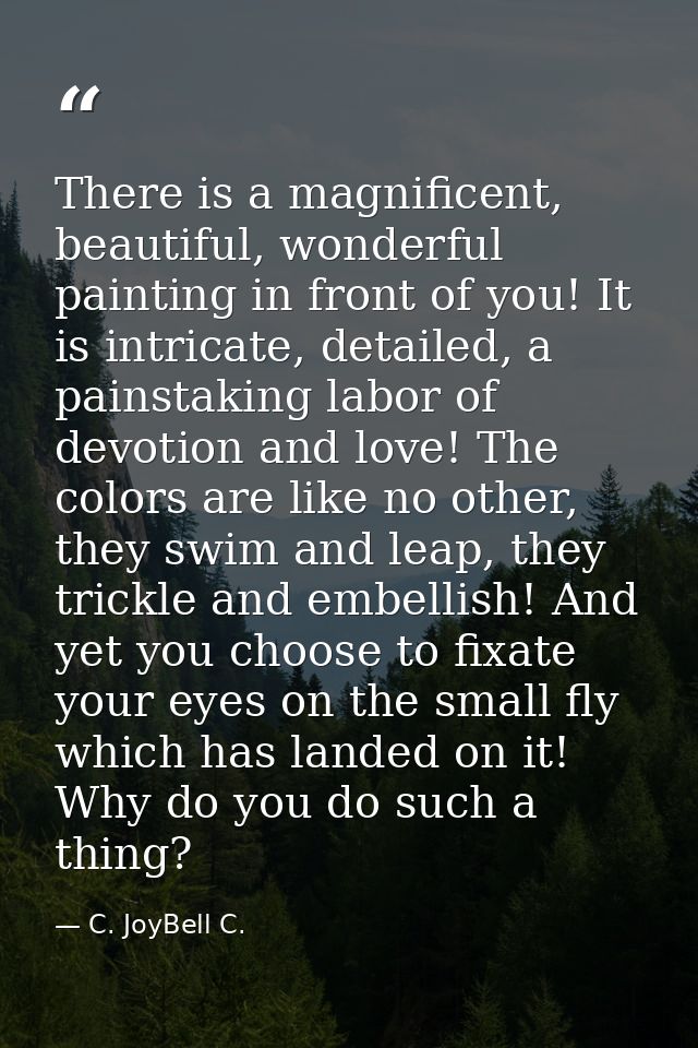 There is a magnificent, beautiful, wonderful painting in front of you! It is intricate, detailed, a painstaking labor of — C. JoyBell C.