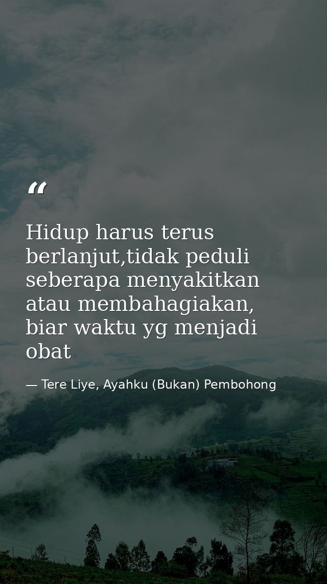 Hidup harus terus berlanjut,tidak peduli seberapa menyakitkan atau membahagiakan, biar waktu yg menjadi obat — Tere Liye, Ayahku (Bukan) Pembohong