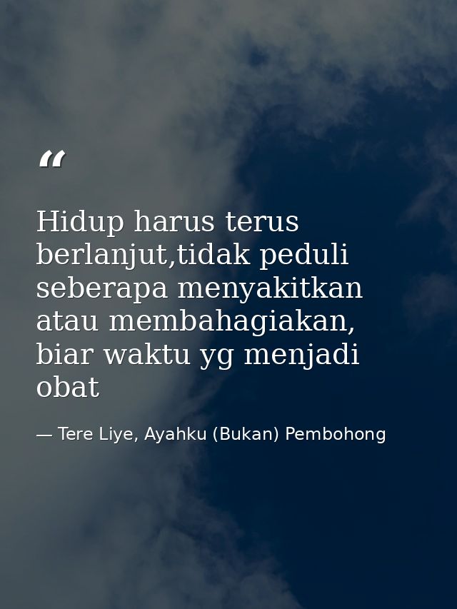 Hidup harus terus berlanjut,tidak peduli seberapa menyakitkan atau membahagiakan, biar waktu yg menjadi obat — Tere Liye, Ayahku (Bukan) Pembohong