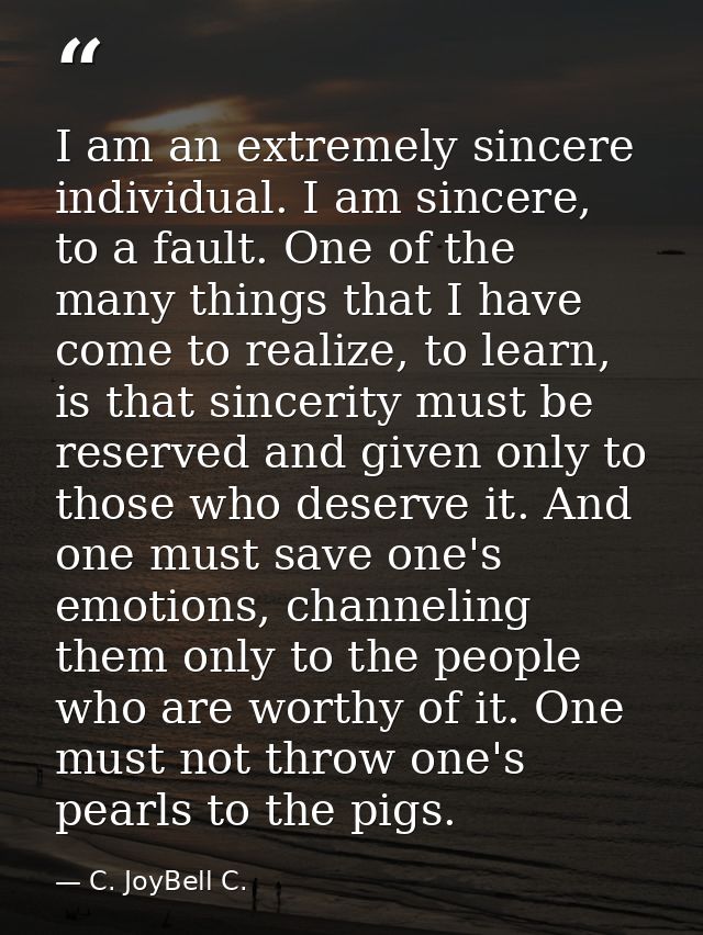 I am an extremely sincere individual. I am sincere, to a fault. One of the many things that I have come to realize, to l — C. JoyBell C.