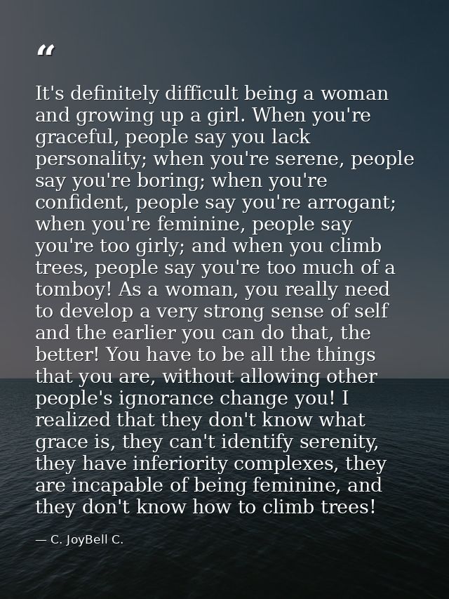 It's definitely difficult being a woman and growing up a girl. When you're graceful, people say you lack personality; wh — C. JoyBell C.