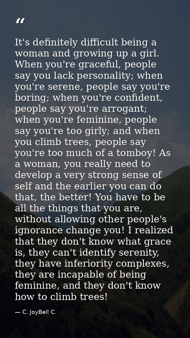 It's definitely difficult being a woman and growing up a girl. When you're graceful, people say you lack personality; wh — C. JoyBell C.