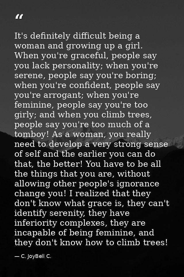 It's definitely difficult being a woman and growing up a girl. When you're graceful, people say you lack personality; wh — C. JoyBell C.