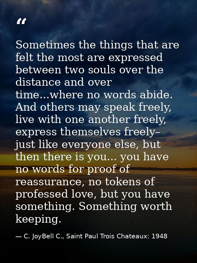 Sometimes the things that are felt the most are expressed between two souls over the distance and over time...where no w — C. JoyBell C., Saint Paul Trois Chateaux: 1948