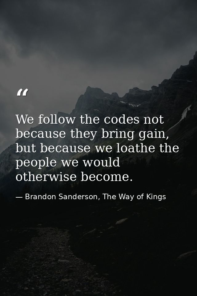 We follow the codes not because they bring gain, but because we loathe the people we would otherwise become. — Brandon Sanderson, The Way of Kings