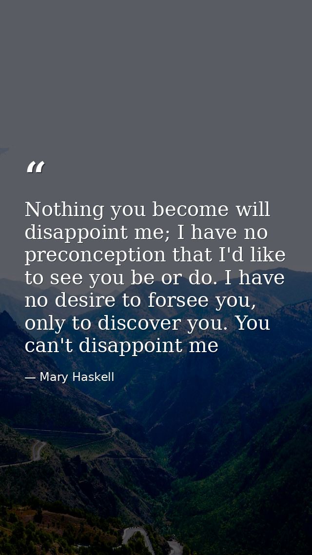Nothing you become will disappoint me; I have no preconception that I'd like to see you be or do. I have no desire to fo — Mary Haskell