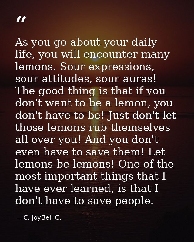 As you go about your daily life, you will encounter many lemons. Sour expressions, sour attitudes, sour auras! The good  — C. JoyBell C.